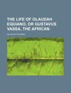 The Life of Olaudah Equiano, or Gustavus Vassa, the African