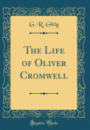 The Life of Oliver Cromwell (Classic Reprint)