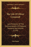The Life of Oliver Cromwell: Lord Protector of the Commonwealth of England, Scotland and Ireland (1779)