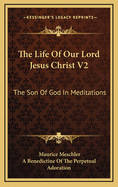 The Life of Our Lord Jesus Christ V2: The Son of God in Meditations