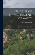 The Life of Prince Eugene, of Savoy: From His Own Original Manuscript