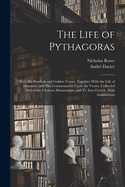 The Life of Pythagoras: With His Symbols and Golden Verses. Together With the Life of Hierocles, and His Commentaries Upon the Verses. Collected Out of the Choicest Manuscripts, and Tr. Into French, With Annotations