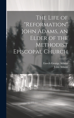 The Life of "Reformation" John Adams, an Elder of the Methodist Episcopal Church - Adams, John 1791-1850, and Adams, Enoch George 1829-1900