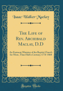 The Life of REV. Archibald Maclay, D.D: An Eminent Minister of the Baptist Church for More, Than Half a Century; 1776-1860 (Classic Reprint)