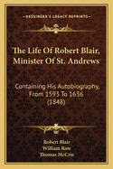 The Life of Robert Blair, Minister of St. Andrews: Containing His Autobiography, from 1593 to 1636 (1848)