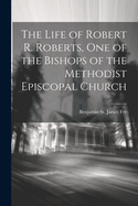 The Life of Robert R. Roberts, One of the Bishops of the Methodist Episcopal Church