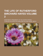 The Life of Rutherford Birchard Hayes: Nineteenth President of the United States, Volume 1