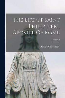 The Life Of Saint Philip Neri, Apostle Of Rome; Volume 2 - Capecelatro, Alfonso