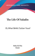 The Life Of Saladin: Or, What Befell Sultan Yusuf