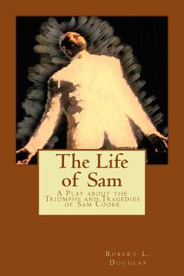 The Life of Sam: A Play about the Triumphs and Tragedies of Sam Cooke - Douglas, Robert L