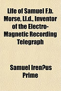 The Life of Samuel F.B. Morse, L.L.D.: Inventor of the Electro-Magnetic Recording Telegraph