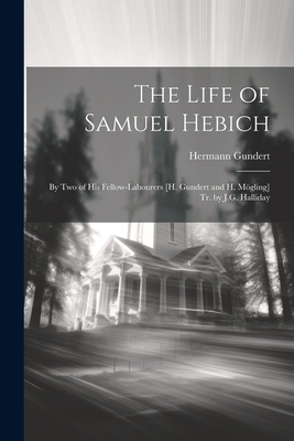 The Life of Samuel Hebich: By Two of His Fellow-Labourers [H. Gundert and H. Mgling] Tr. by J.G. Halliday - Gundert, Hermann