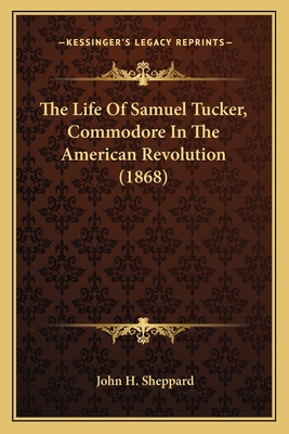 The Life Of Samuel Tucker, Commodore In The American Revolution (1868) - Sheppard, John H