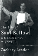 The Life of Saul Bellow: To Fame and Fortune, 1915-1964 - Leader, Zachary