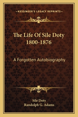 The Life Of Sile Doty 1800-1876: A Forgotten Autobiography - Doty, Sile, and Adams, Randolph G (Foreword by)