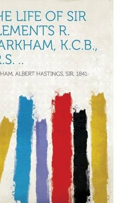 The Life of Sir Clements R. Markham, K.C.B., F.R.S. .. - Markham, Albert Hastings, Sir