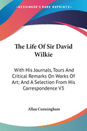 The Life Of Sir David Wilkie: With His Journals, Tours And Critical Remarks On Works Of Art; And A Selection From His Correspondence V3