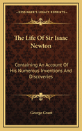 The Life of Sir Isaac Newton: Containing an Account of His Numerous Inventions and Discoveries: And a Brief Sketch of the History of Astronomy Previous to His Time, Compiled from Authentic Documents