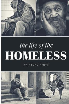 The Life Of The Homeless: Where ever we maybe.There's people layen on benches, under bridges and or where ever they maybe at. This book wasn't easy to write about on the homeless people. - Smith, Sandy