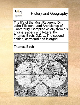 The Life of the Most Reverend Dr. John Tillotson, Lord Archbishop of Canterbury. Compiled Chiefly from His Original Papers and Letters. by Thomas Birch, D.D. ... the Second Edition, Corrected and Inlarged. - Birch, Thomas