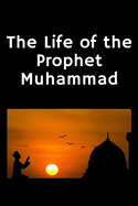 The Life of the Prophet Muhammad: (Peace and blessings of Allah be upon him)