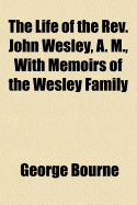 The Life of the REV. John Wesley, A. M: With Memoirs of the Wesley Family, to Which Are Subjoined, Dr. Whitehead's Funeral Sermon and a Comprehensive History of American Methodism (Classic Reprint)