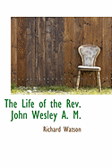The Life of the Rev. John Wesley A. M