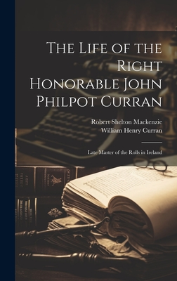 The Life of the Right Honorable John Philpot Curran: Late Master of the Rolls in Ireland - MacKenzie, Robert Shelton, and Curran, William Henry