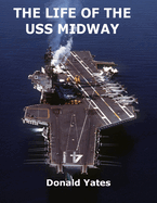 The Life of the USS Midway: America's Naval Shining Star of the 20th Century