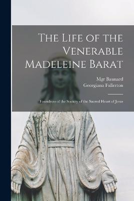 The Life of the Venerable Madeleine Barat: Foundress of the Society of the Sacred Heart of Jesus - Fullerton, Georgiana, and Baunard, Monsignor