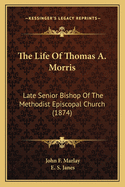 The Life of Thomas A. Morris: Late Senior Bishop of the Methodist Episcopal Church (1874)