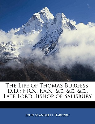 The Life of Thomas Burgess, D.D.: F.R.S., F.a.S., &c. &c. &c., Late Lord Bishop of Salisbury - Harford, John Scandrett