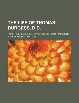 The Life of Thomas Burgess, D.D.: F.R.S., F.A.S., &C. &C. &C., Late Lord Bishop of Salisbury - Harford, John Scandrett