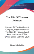 The Life Of Thomas Johnson: Member Of The Continental Congress, First Governor Of The State Of Maryland, And Associate Justice Of The United States Supreme Court