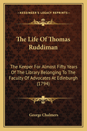 The Life of Thomas Ruddiman: The Keeper for Almost Fifty Years of the Library Belonging to the Faculty of Advocates at Edinburgh (1794)