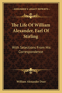 The Life of William Alexander, Earl of Stirling: With Selections from His Correspondence