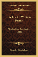 The Life of William Denny: Shipbuilder, Dumbarton (1888)
