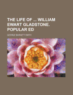 The Life of ... William Ewart Gladstone. Popular Ed