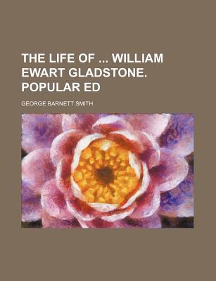 The Life of ... William Ewart Gladstone. Popular Ed - Smith, George Barnett