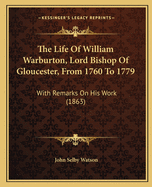 The Life Of William Warburton, Lord Bishop Of Gloucester, From 1760 To 1779: With Remarks On His Work (1863)