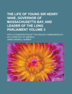 The Life of Young Sir Henry Vane, Governor of Massachusetts Bay, and Leader of the Long Parliament: With a Consideration of the English Commonwealth as a Forecast of America