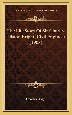 The Life Story of Sir Charles Tilston Bright, Civil Engineer (1908) - Bright, Charles
