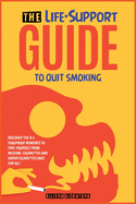 The Life-Support Guide to Quit Smoking: Discover the 9+1 Foolproof Remedies to Free Yourself from Nicotine, Cigarettes and Vapor Cigarettes Once for All!