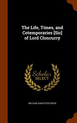 The Life, Times, and Cotemporaries [Sic] of Lord Cloncurry - Fitzpatrick, William John