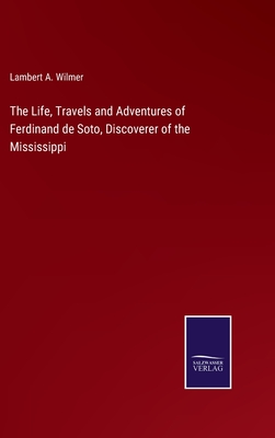 The Life, Travels and Adventures of Ferdinand de Soto, Discoverer of the Mississippi - Wilmer, Lambert a