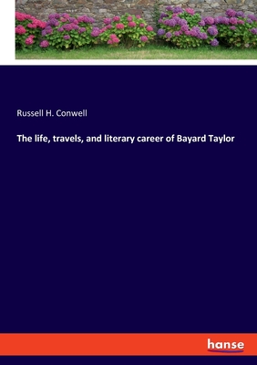 The life, travels, and literary career of Bayard Taylor - Conwell, Russell H