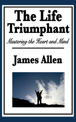 The Life Triumphant: Mastering the Heart and Mind - Allen, James