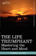 The Life Triumphant: Mastering the Heart and Mind - Allen, James