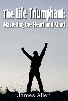 The Life Triumphant: Mastering the Heart and Mind - Allen, James