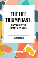 The Life Triumphant: Mastering the Heart and Mind